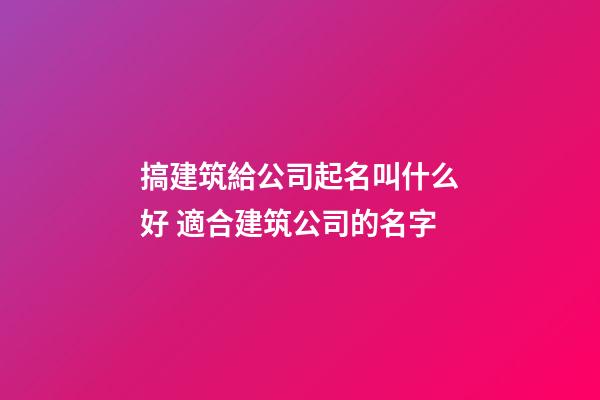 搞建筑給公司起名叫什么好 適合建筑公司的名字-第1張-公司起名-玄機派